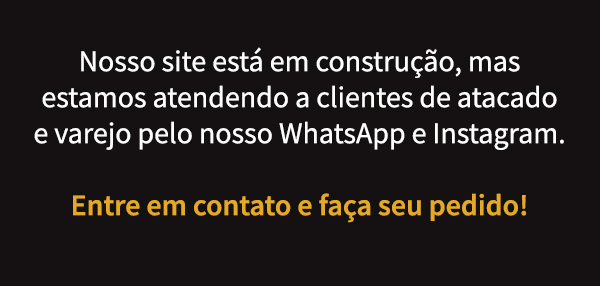 Nosso site está em construção, mas estamos atendendo a clientes de atacado e varejo pelo nosso WhatsApp e Instagram.Entre em contato e faça seu pedido!